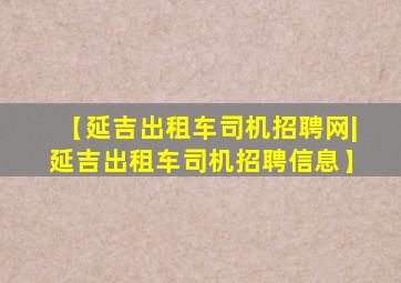 【延吉出租车司机招聘网|延吉出租车司机招聘信息】